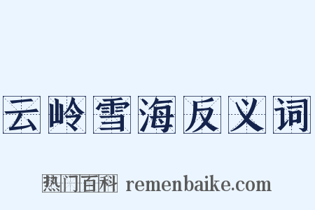 云岭雪海反义词是什么意思的图片